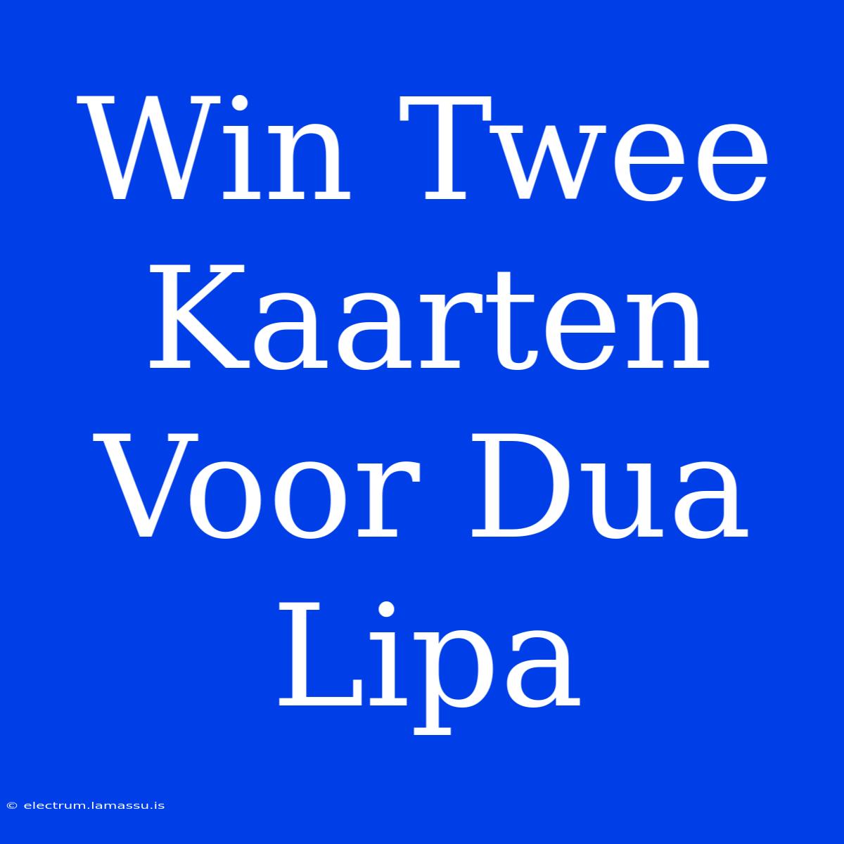 Win Twee Kaarten Voor Dua Lipa