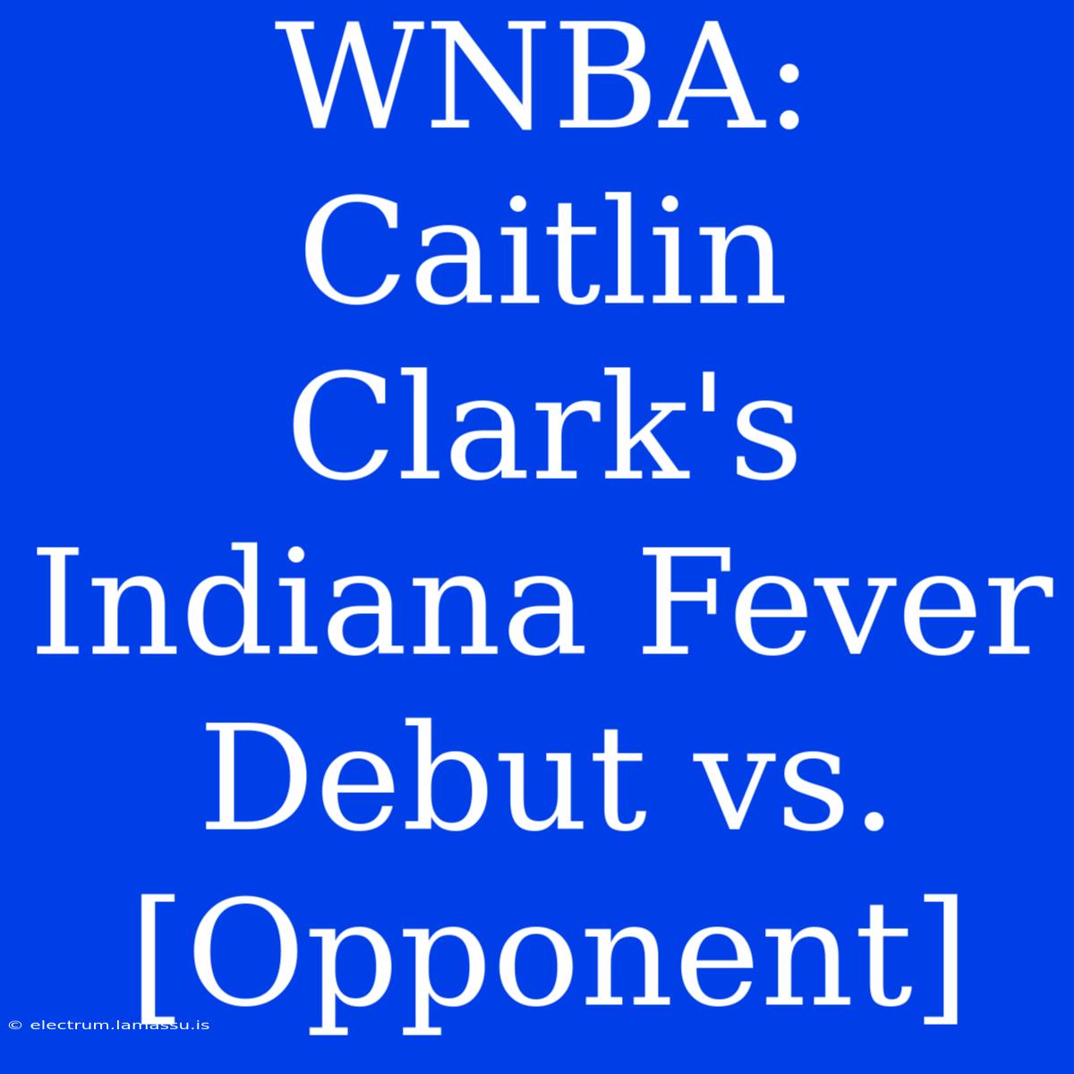 WNBA: Caitlin Clark's Indiana Fever Debut Vs. [Opponent]