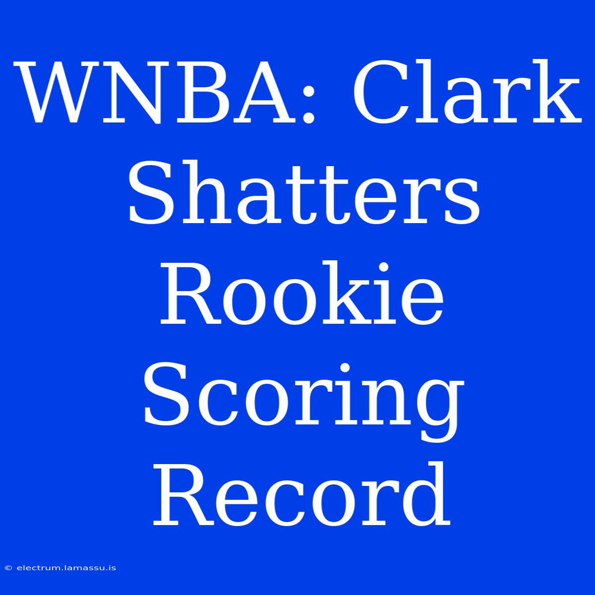 WNBA: Clark Shatters Rookie Scoring Record