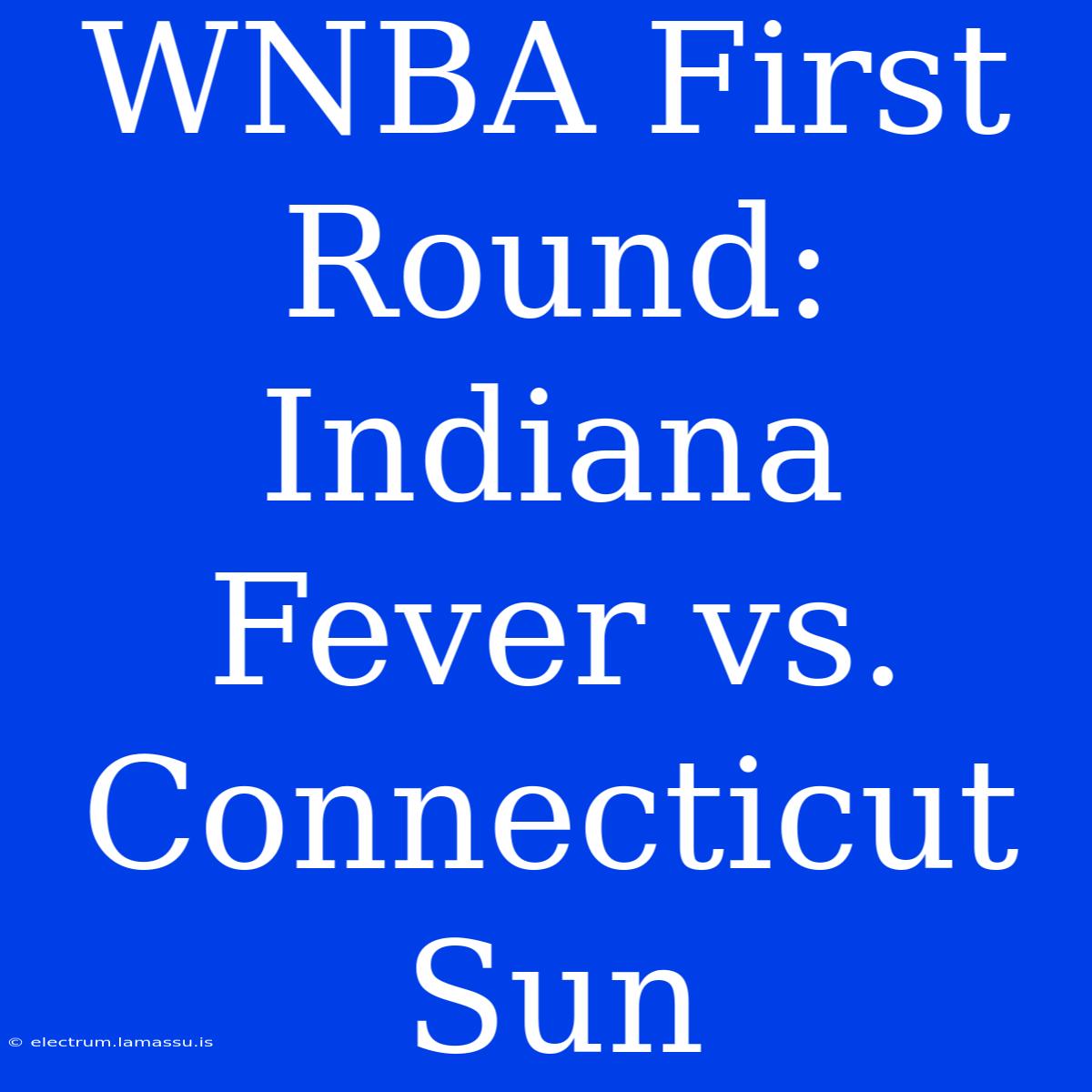 WNBA First Round: Indiana Fever Vs. Connecticut Sun