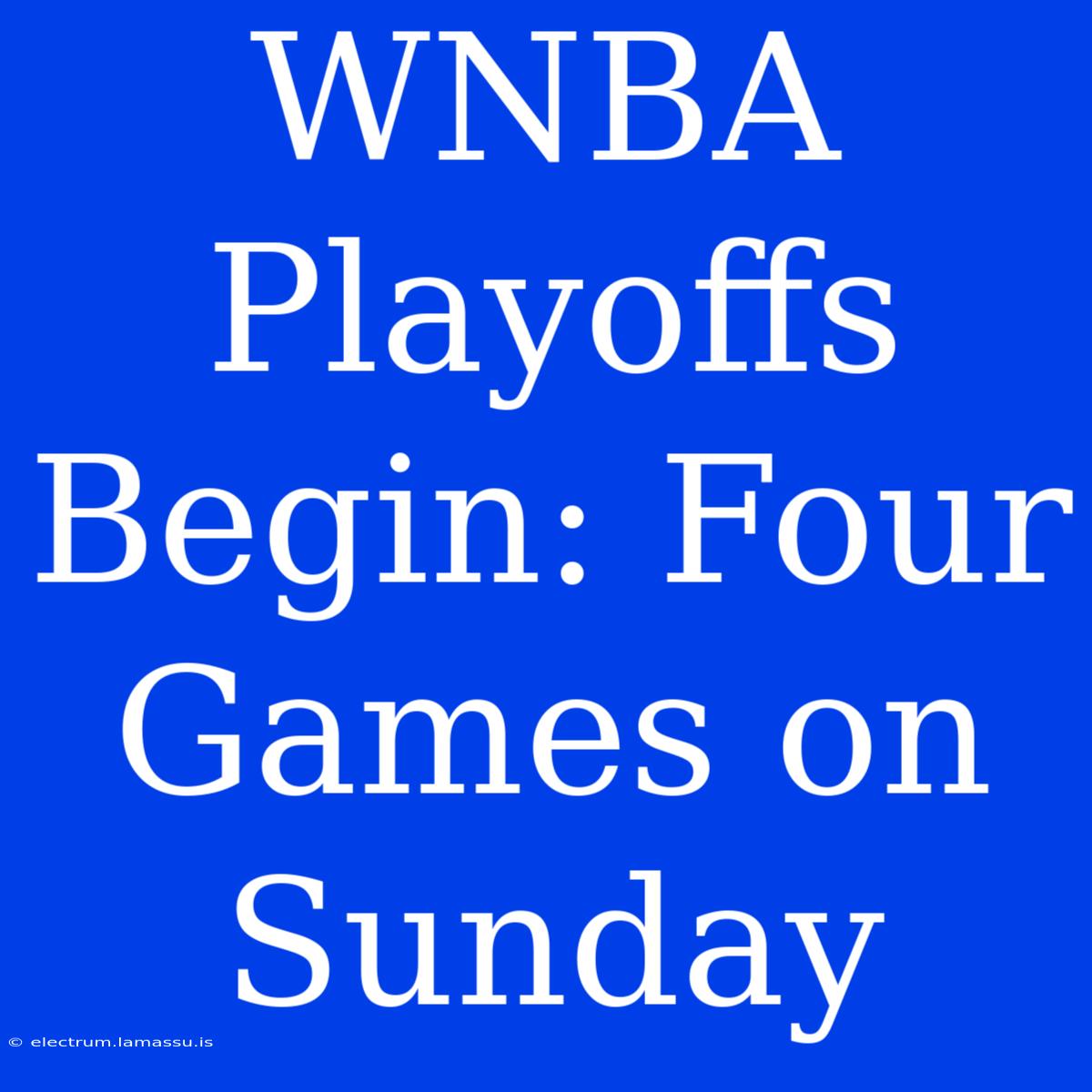 WNBA Playoffs Begin: Four Games On Sunday 