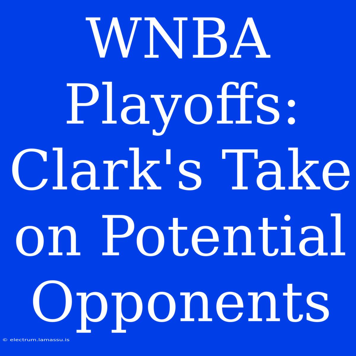 WNBA Playoffs: Clark's Take On Potential Opponents