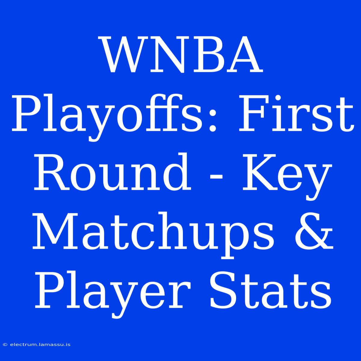 WNBA Playoffs: First Round - Key Matchups & Player Stats