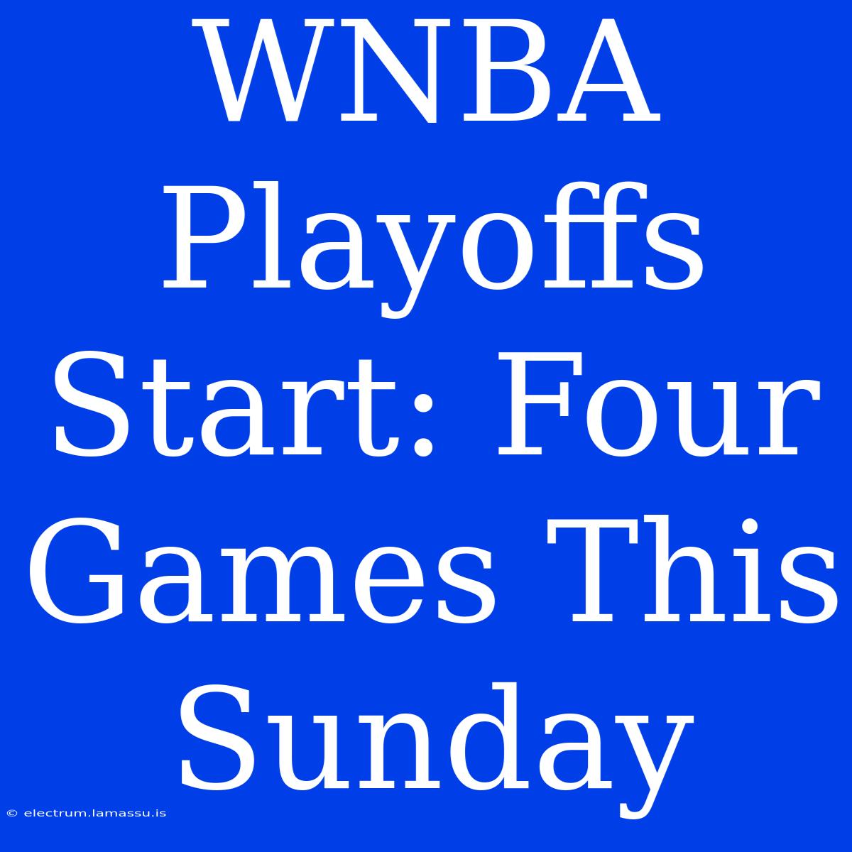 WNBA Playoffs Start: Four Games This Sunday 