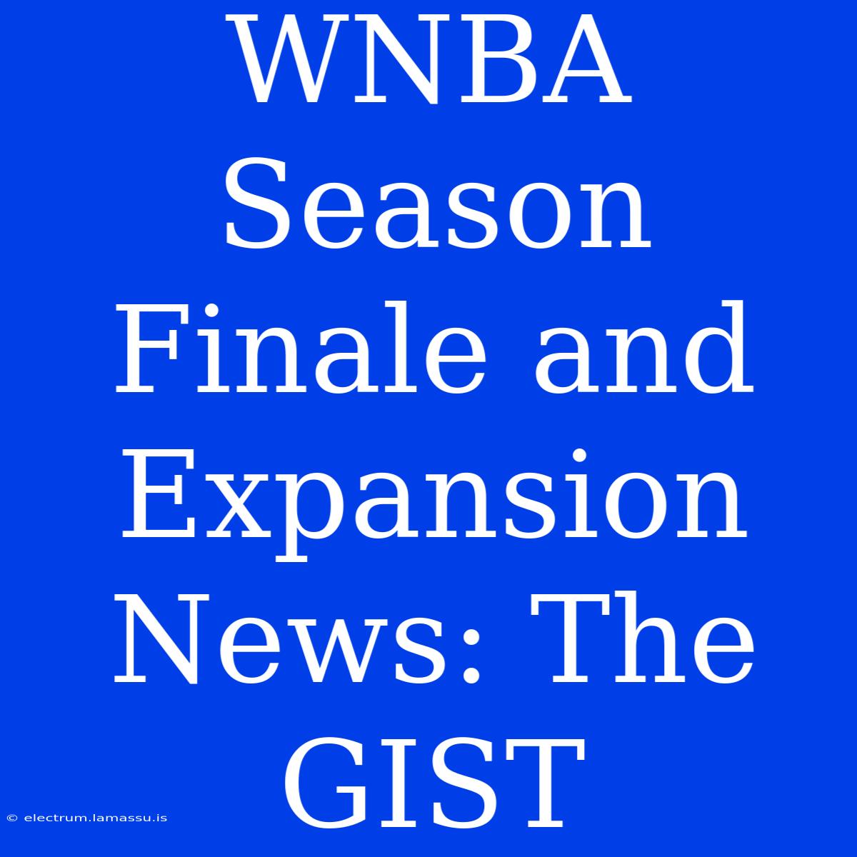 WNBA Season Finale And Expansion News: The GIST