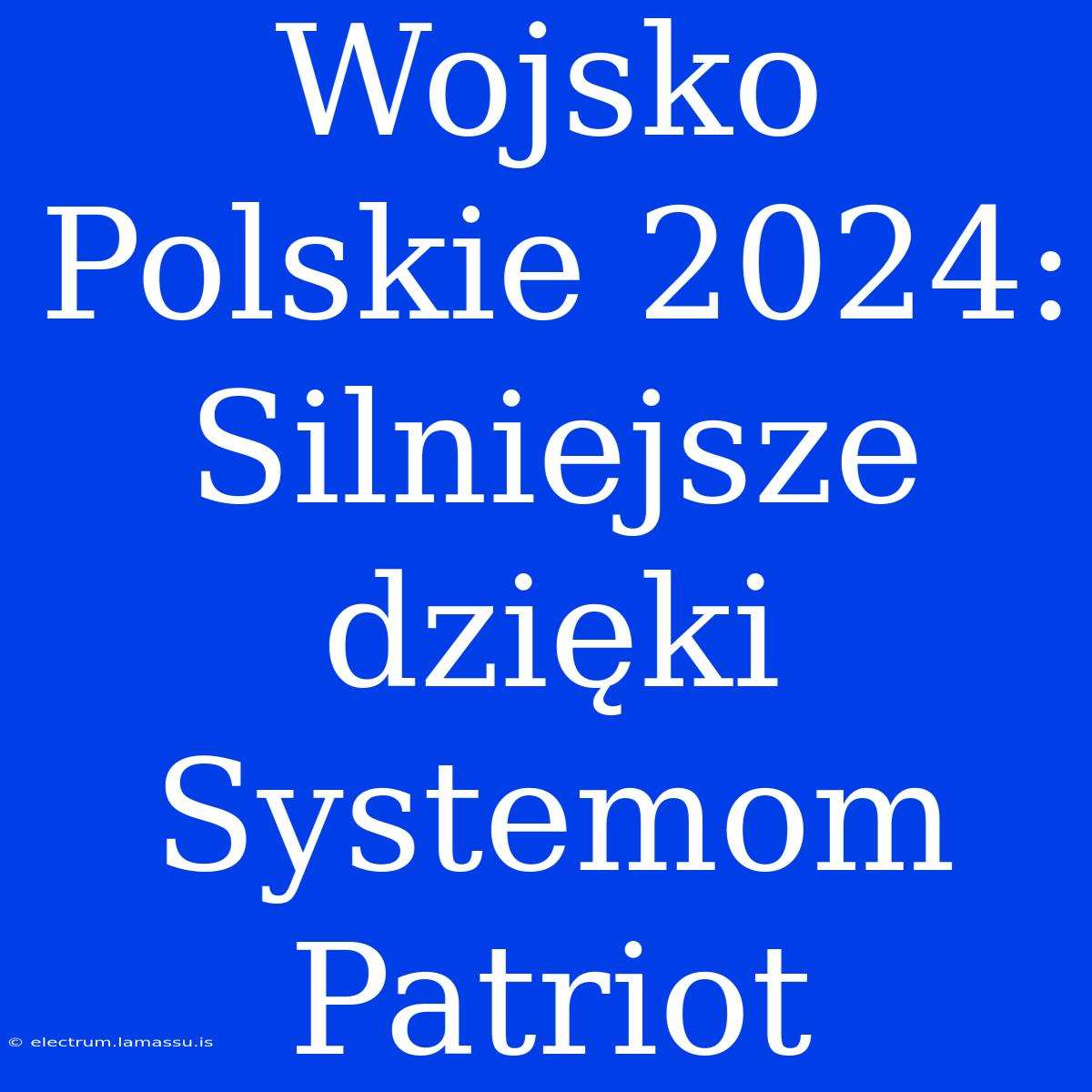 Wojsko Polskie 2024: Silniejsze Dzięki Systemom Patriot