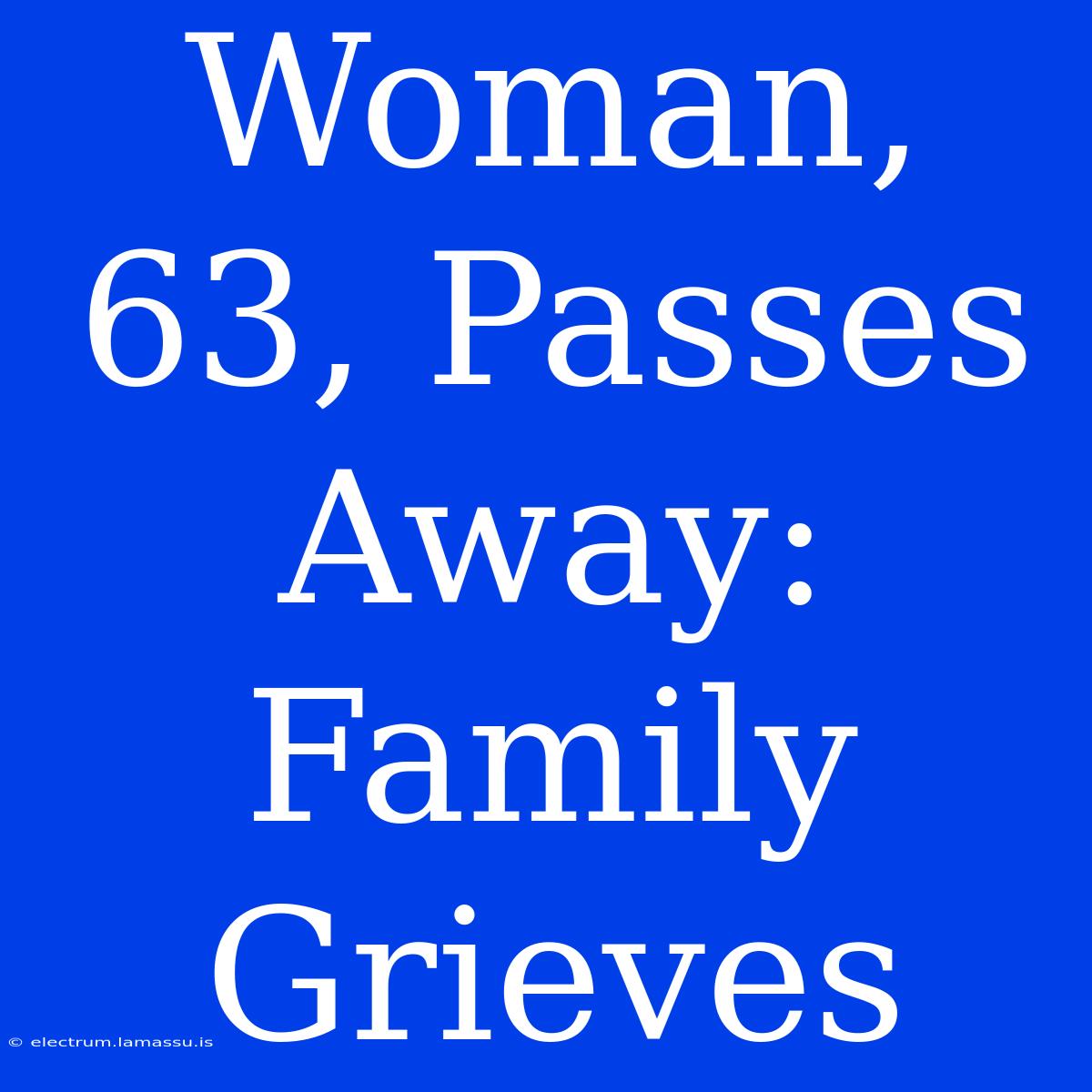 Woman, 63, Passes Away: Family Grieves