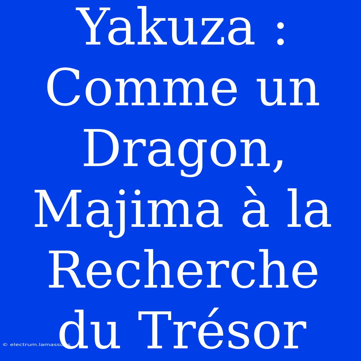 Yakuza : Comme Un Dragon, Majima À La Recherche Du Trésor 