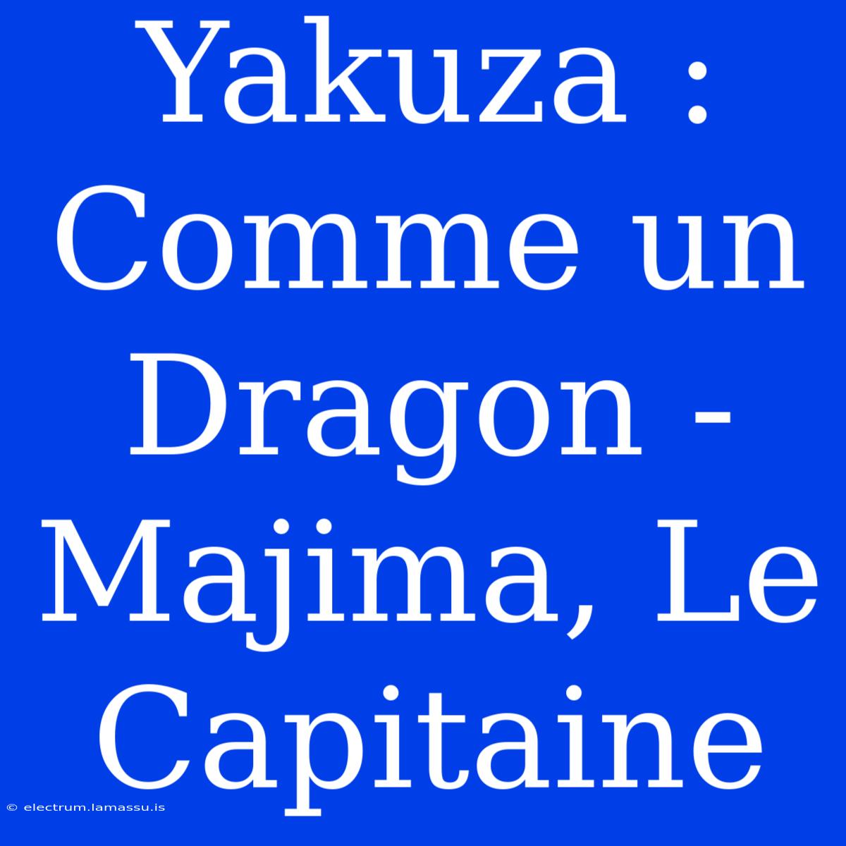 Yakuza : Comme Un Dragon - Majima, Le Capitaine