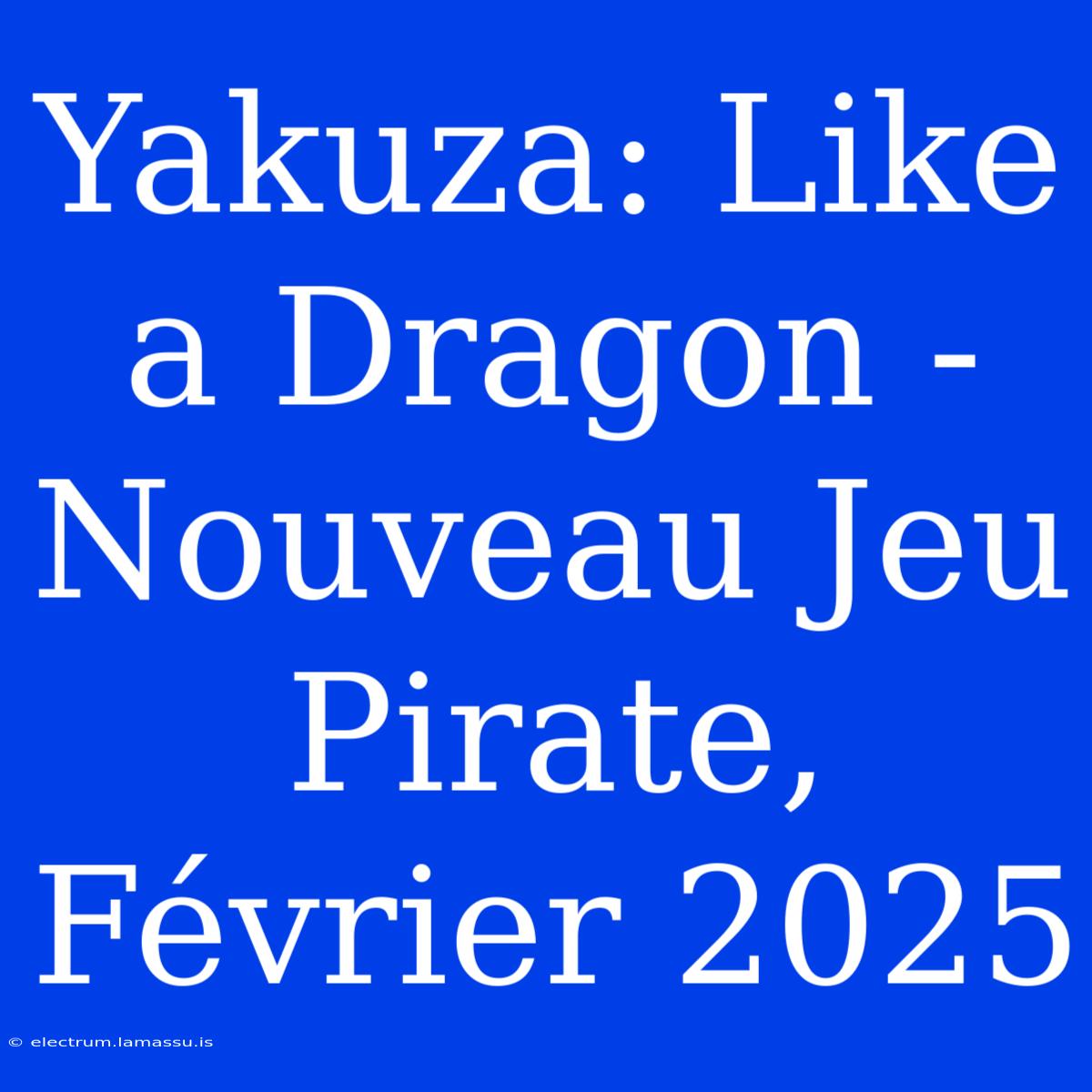 Yakuza: Like A Dragon - Nouveau Jeu Pirate, Février 2025