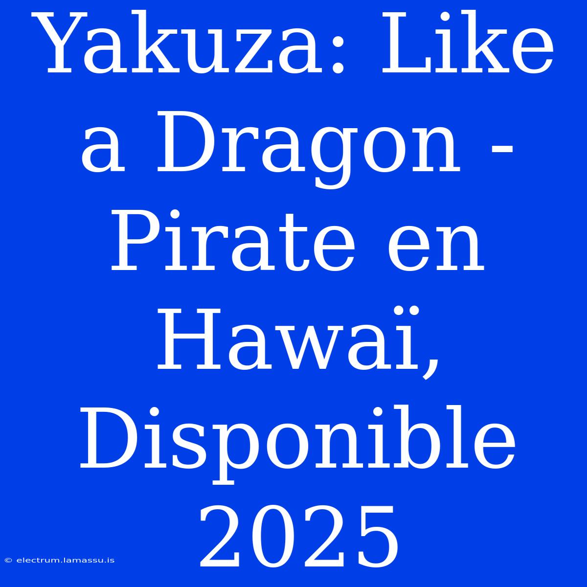 Yakuza: Like A Dragon - Pirate En Hawaï, Disponible 2025