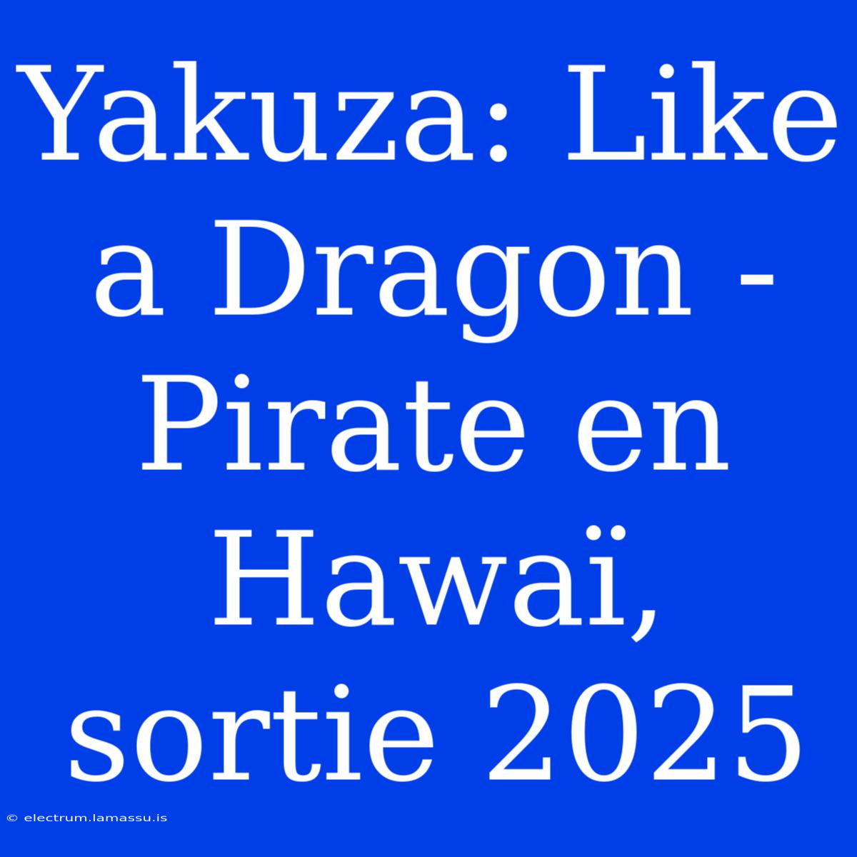 Yakuza: Like A Dragon - Pirate En Hawaï, Sortie 2025