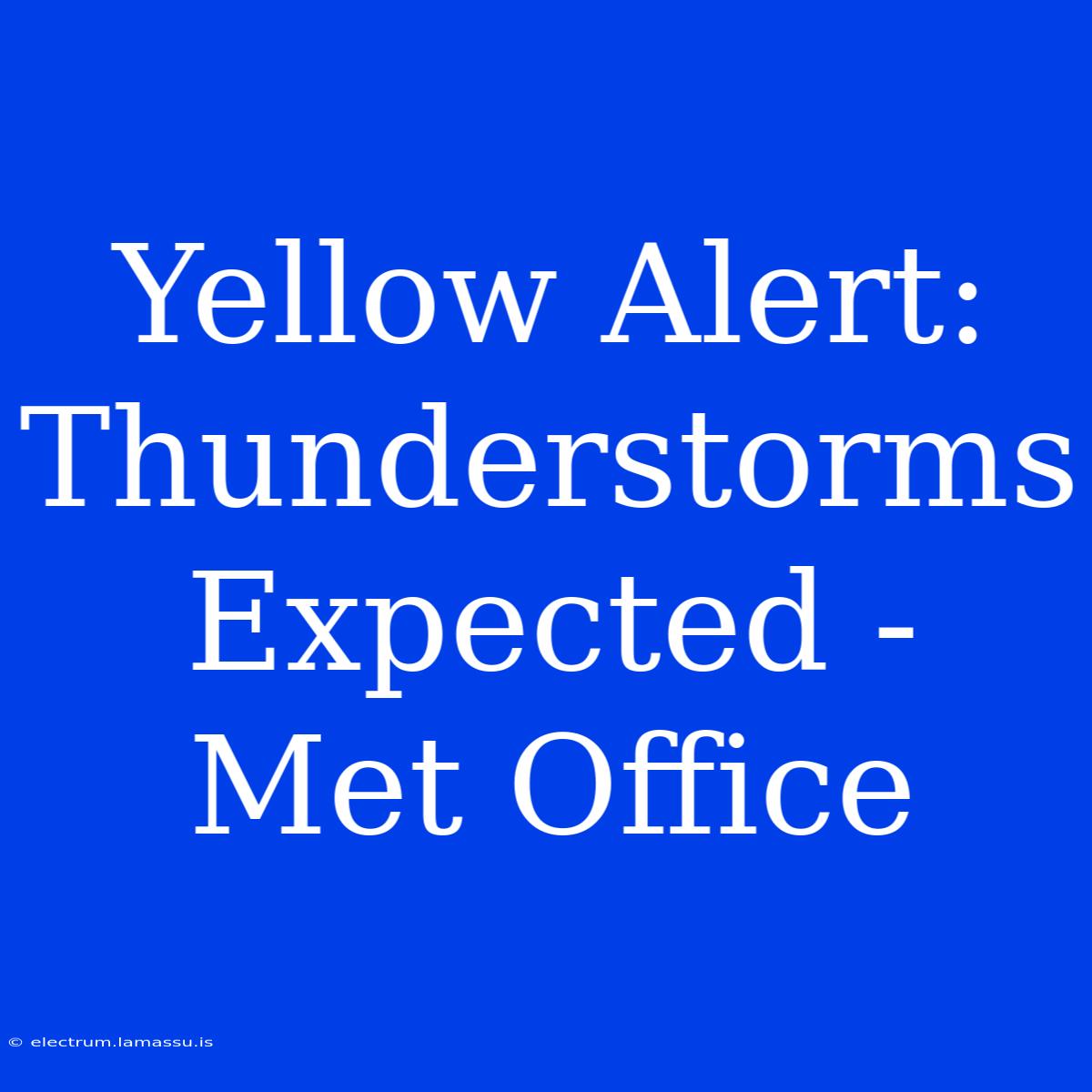 Yellow Alert: Thunderstorms Expected - Met Office