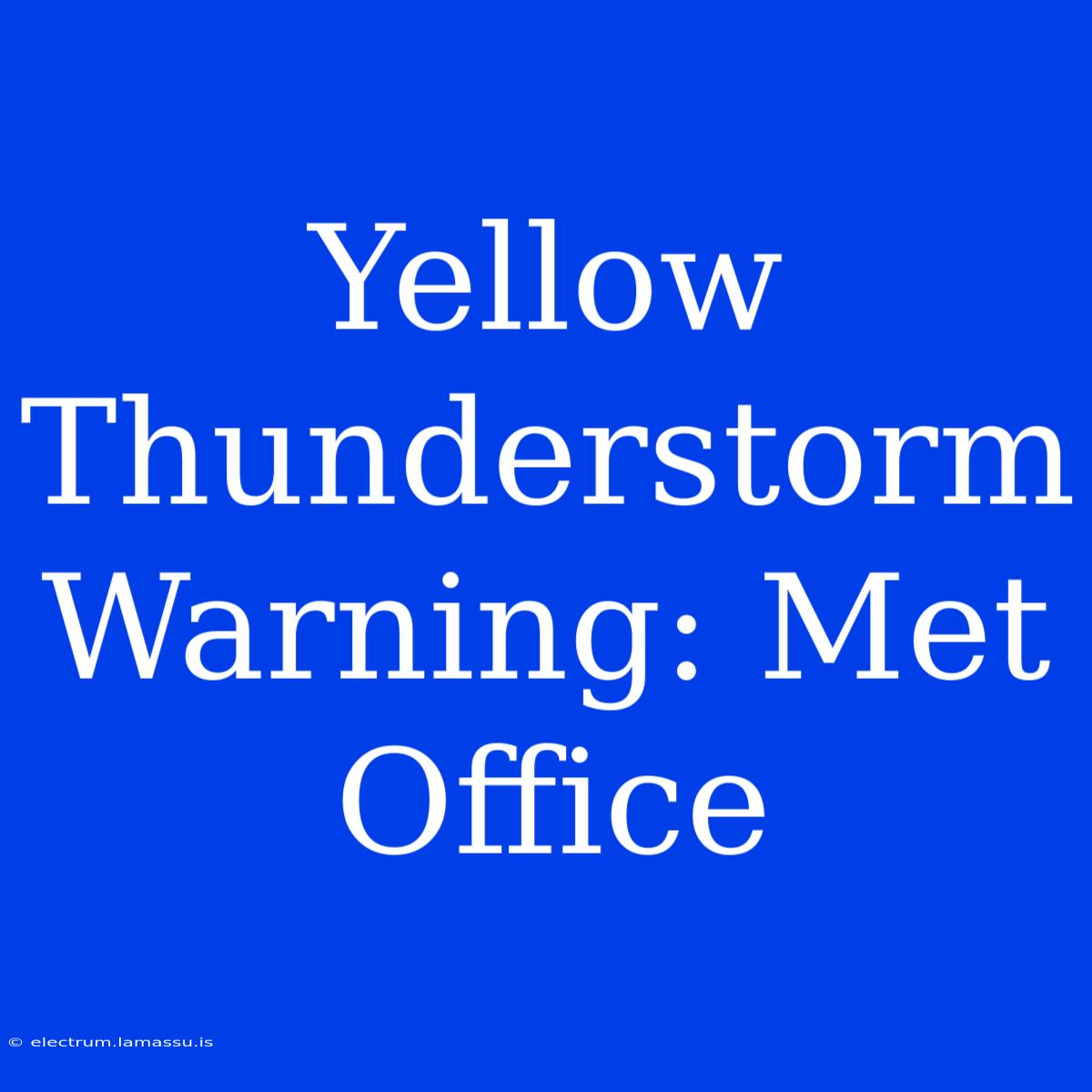 Yellow Thunderstorm Warning: Met Office