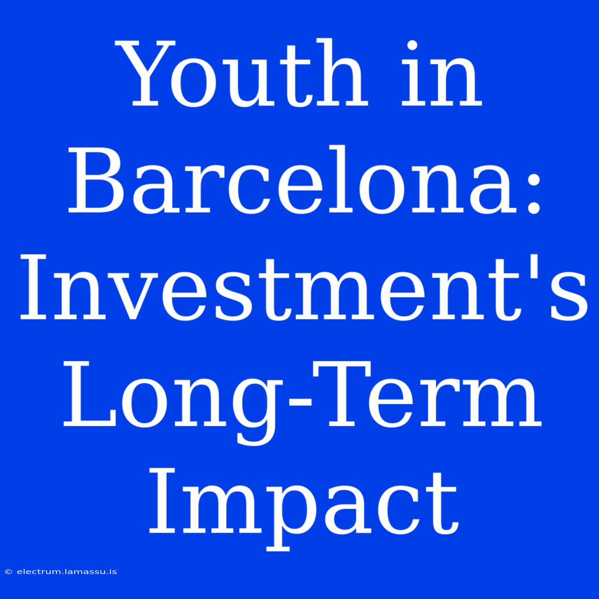 Youth In Barcelona: Investment's Long-Term Impact