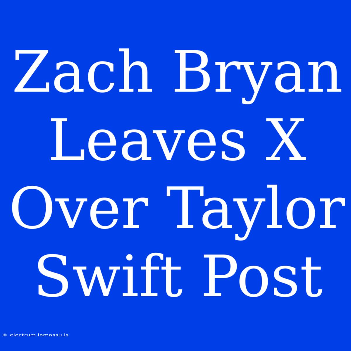 Zach Bryan Leaves X Over Taylor Swift Post