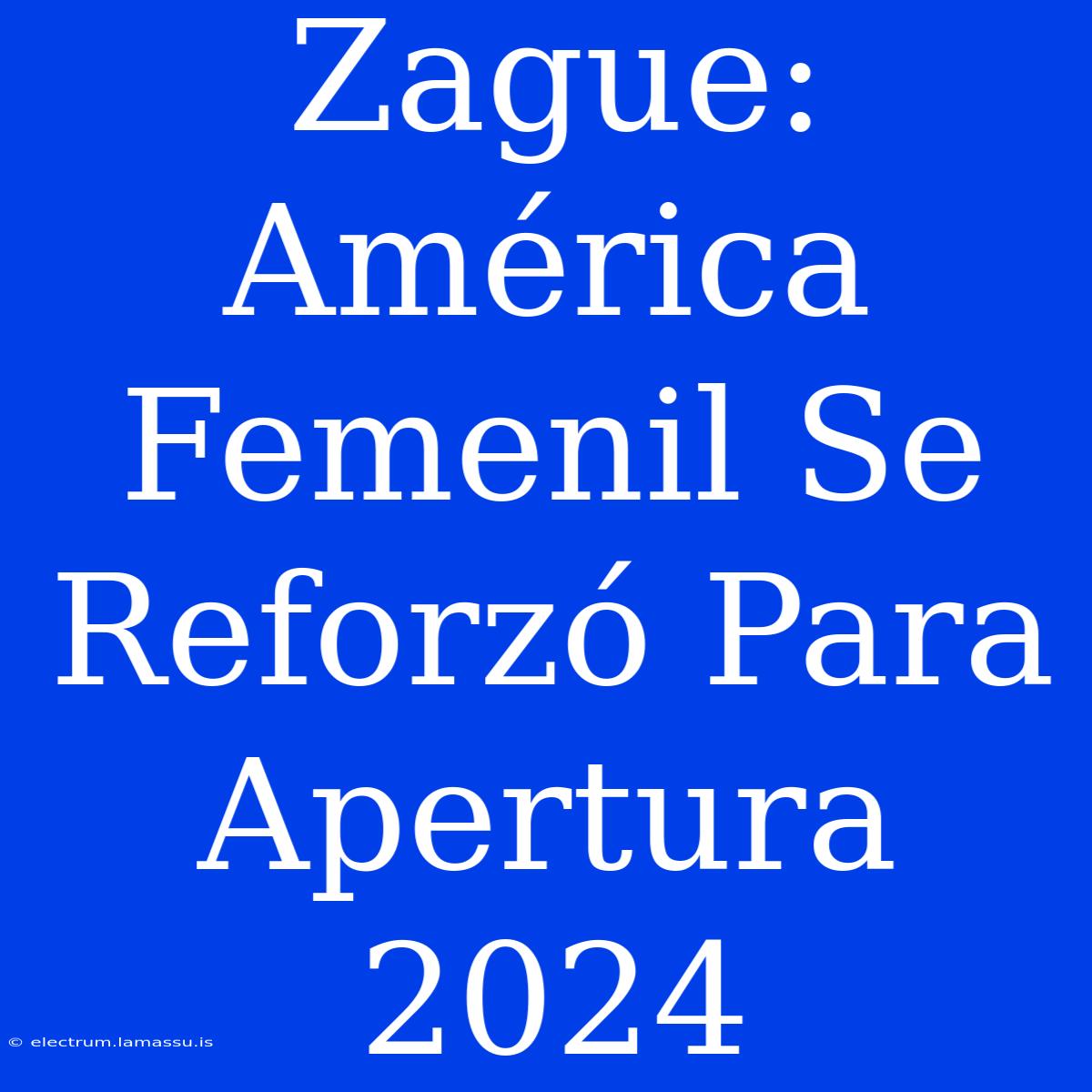 Zague: América Femenil Se Reforzó Para Apertura 2024