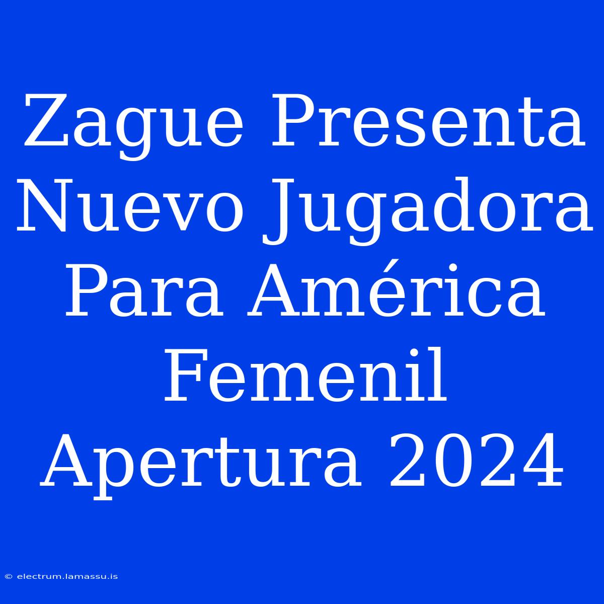 Zague Presenta Nuevo Jugadora Para América Femenil Apertura 2024