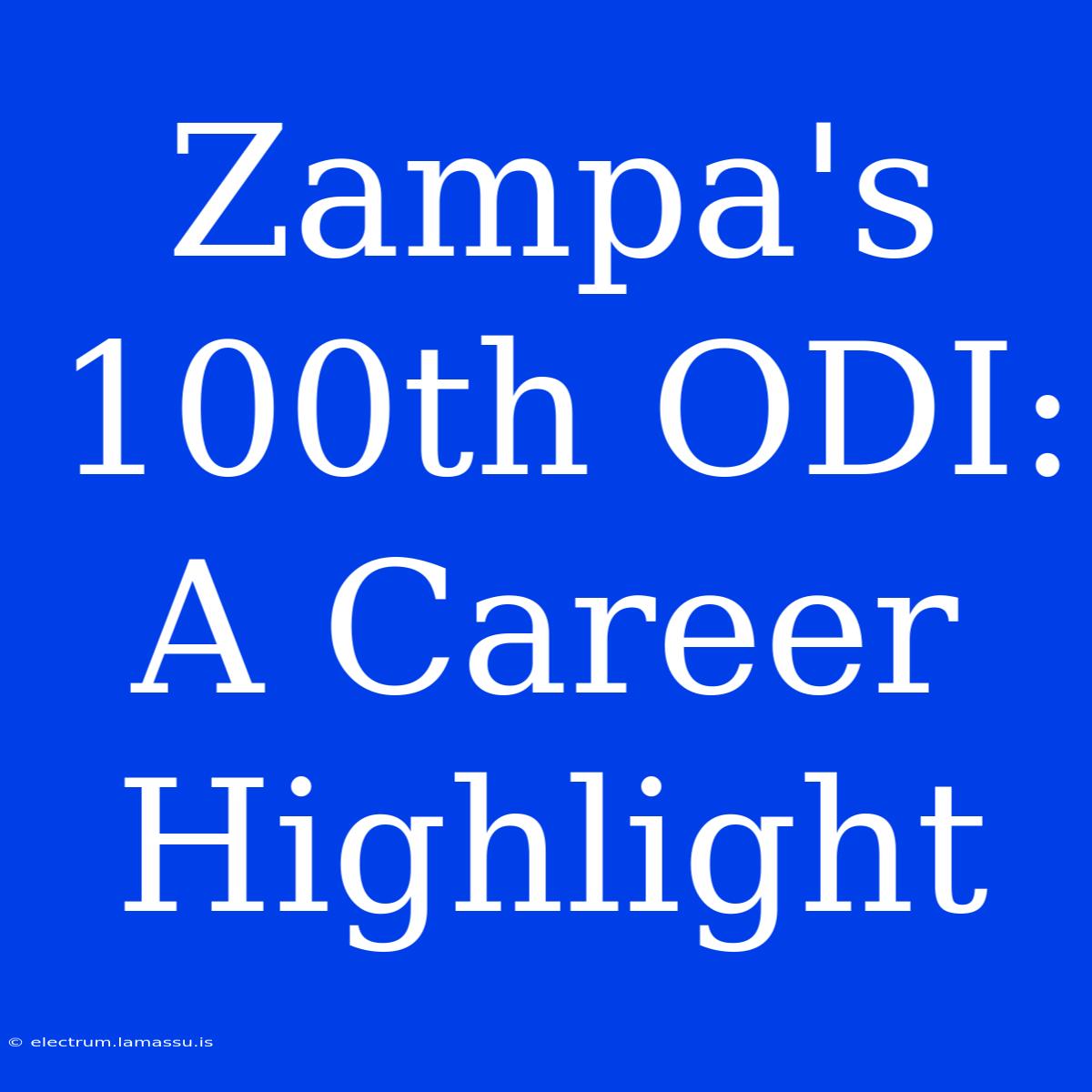 Zampa's 100th ODI: A Career Highlight 