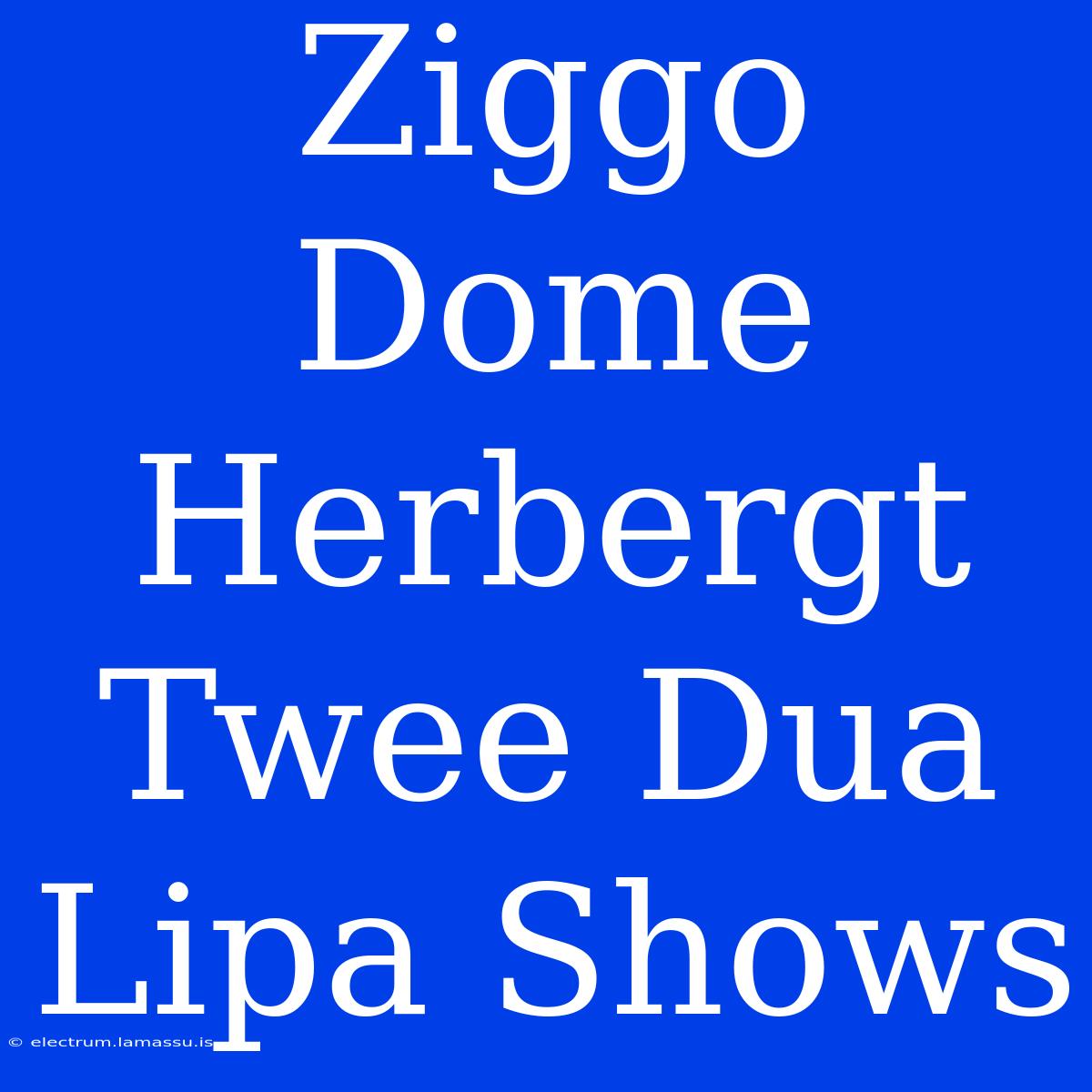 Ziggo Dome Herbergt Twee Dua Lipa Shows