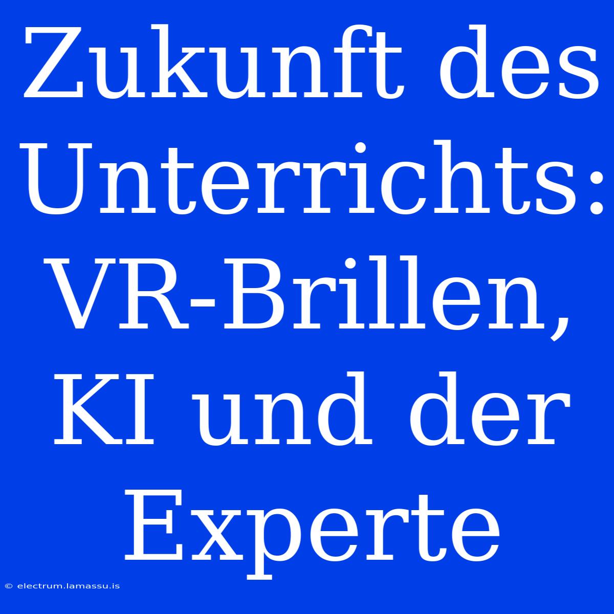 Zukunft Des Unterrichts: VR-Brillen, KI Und Der Experte 